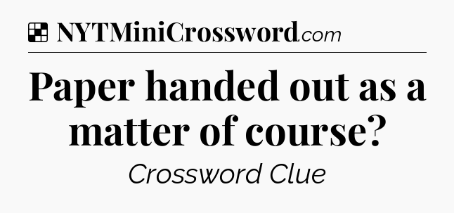 Solution: Paper handed out as a matter of course - NYT Crossword