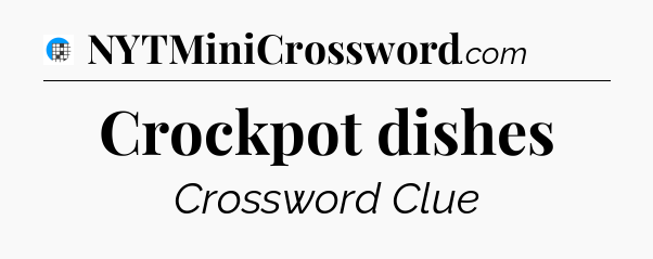 Crockpot dishes Crossword Clue