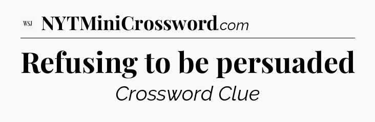 Refusing to be persuaded - WSJ Crossword