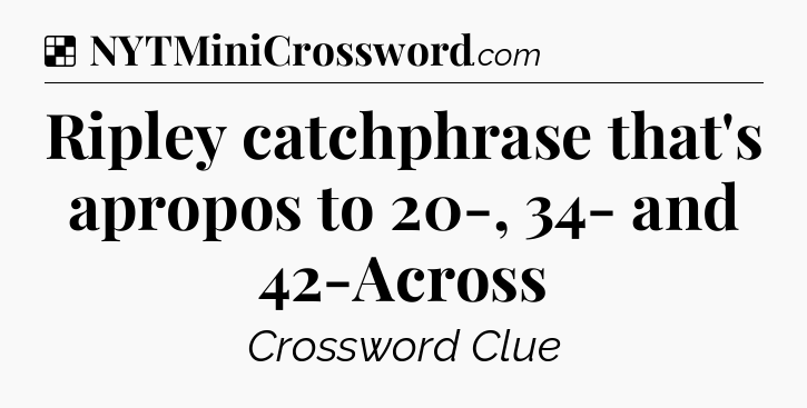 Solution: Ripley catchphrase that's apropos to 20-, 34- and 42-Across - NYT Crossword