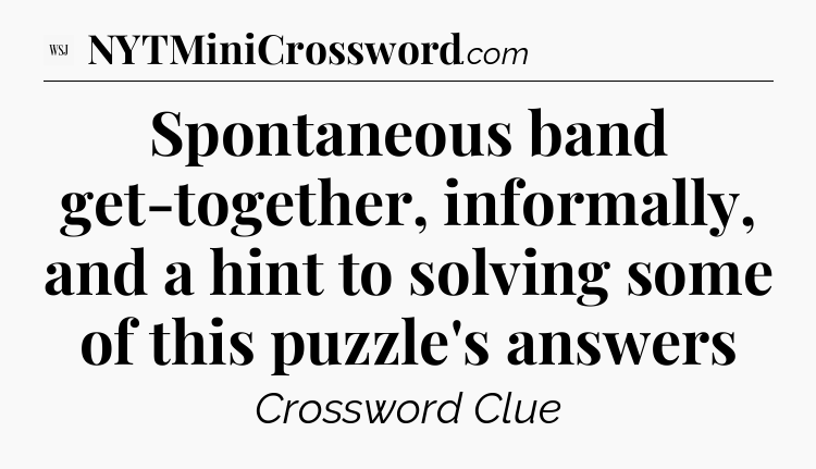 Spontaneous band get-together, informally, and a hint to solving some of this puzzle's answers - WSJ Crossword