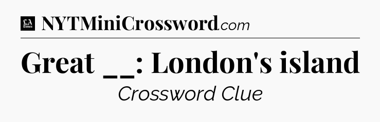 Great __: London's island - LA Times Crossword