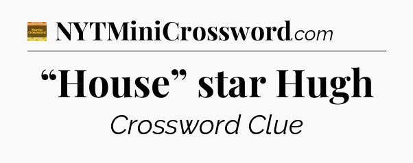 “House” star Hugh - Eugene Sheffer Crossword