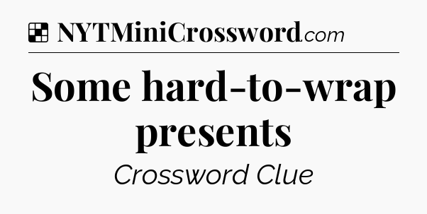 Solution: Some hard-to-wrap presents - NYT Crossword
