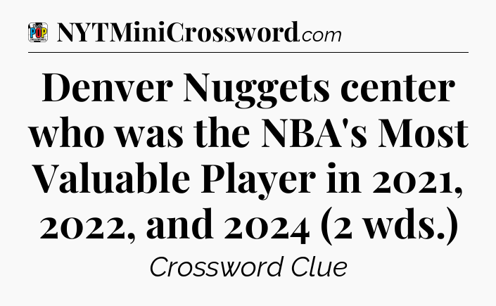 Denver Nuggets center who was the NBA's Most Valuable Player in 2021, 2022, and 2024 (2 wds.) Crossword Clue