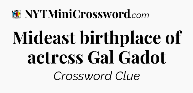 Mideast birthplace of actress Gal Gadot Crossword Clue
