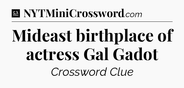 Mideast birthplace of actress Gal Gadot - LA Times Crossword