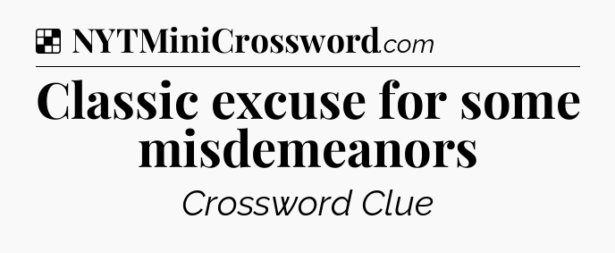 Solution: Classic excuse for some misdemeanors - NYT Crossword