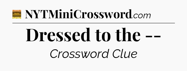 Dressed to the -- - Eugene Sheffer Crossword