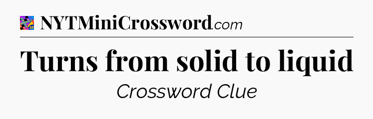 Turns from solid to liquid Crossword Clue