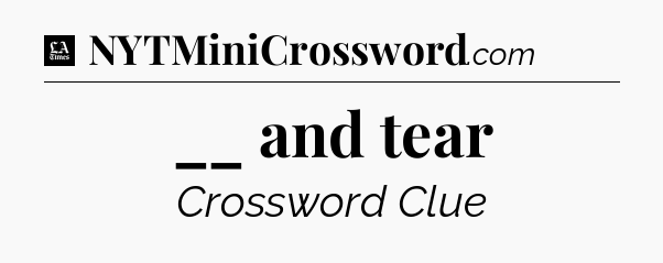 __ and tear - LA Times Crossword