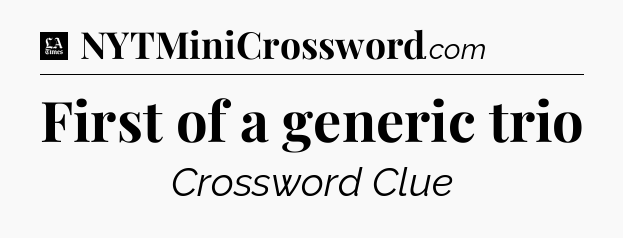 First of a generic trio - LA Times Crossword