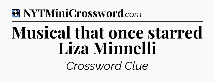 Solution: Musical that once starred Liza Minnelli - NYT Mini Crossword