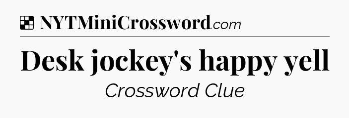 Solution: Desk jockey's happy yell - NYT Crossword