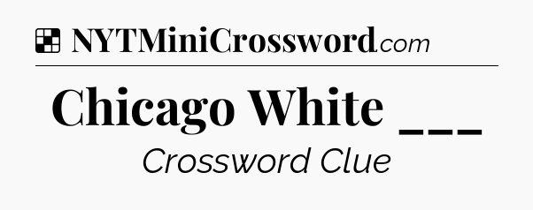 Solution: Chicago White ___ - NYT Crossword