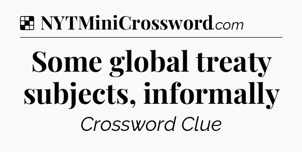 Solution: Some global treaty subjects, informally - NYT Crossword