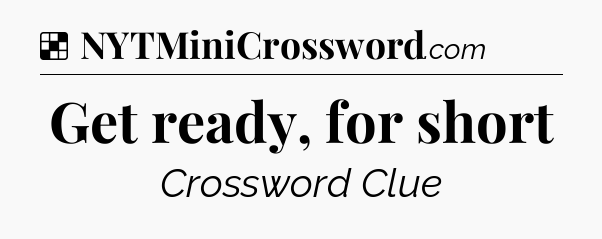 Solution: Get ready, for short - NYT Crossword