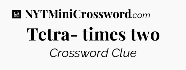 Tetra- times two - LA Times Crossword