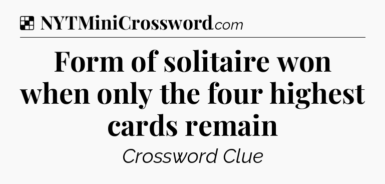 Solution: Form of solitaire won when only the four highest cards remain - NYT Crossword