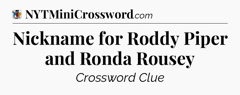Nickname for Roddy Piper and Ronda Rousey Crossword Clue