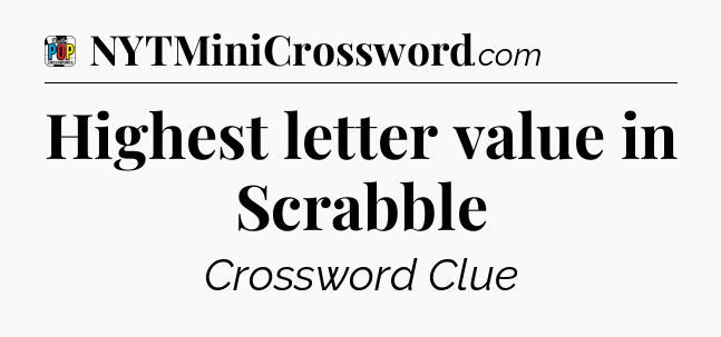 Highest letter value in Scrabble Crossword Clue