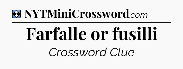 Solution: Farfalle or fusilli - NYT Mini Crossword