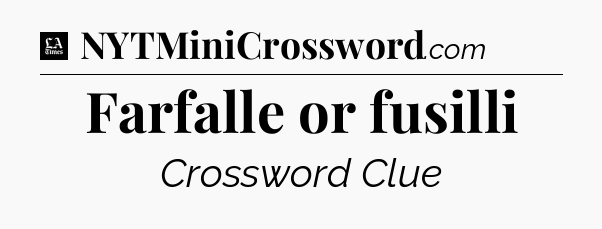 Farfalle or fusilli - LA Times Crossword