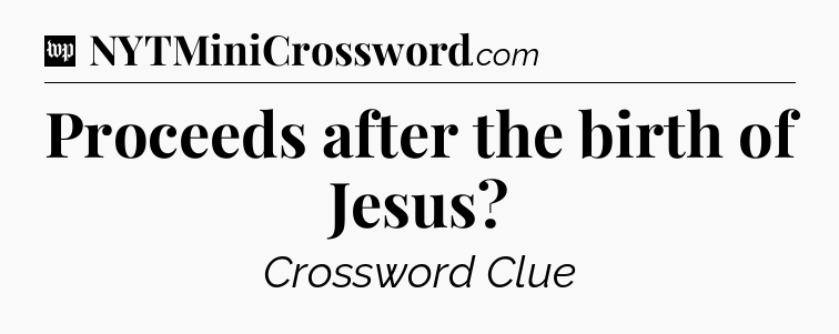 Proceeds after the birth of Jesus Crossword Clue