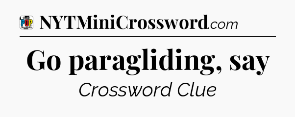 Go paragliding, say Crossword Clue