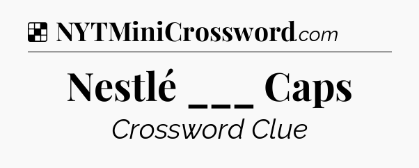 Solution: Nestlé ___ Caps - NYT Crossword