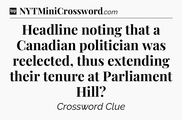 Headline noting that a Canadian politician was reelected, thus extending their tenure at Parliament Hill Crossword Clue
