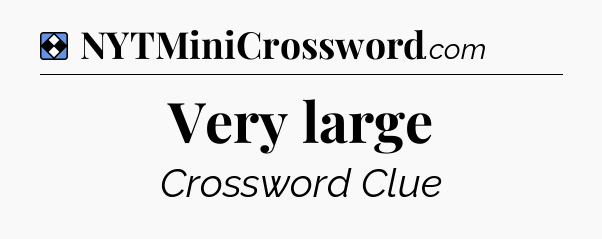 Solution: Very large - NYT Mini Crossword