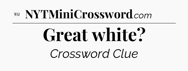 Great white - WSJ Crossword