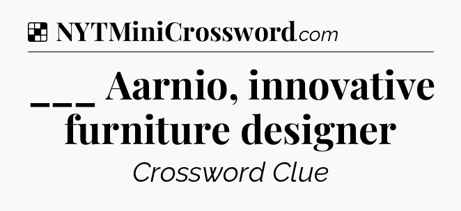 Solution: ___ Aarnio, innovative furniture designer - NYT Crossword