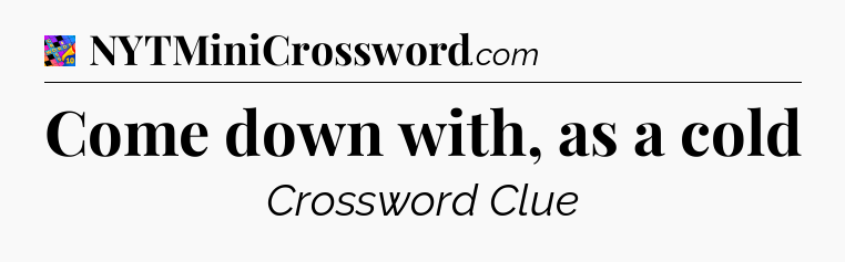 Come down with, as a cold Crossword Clue