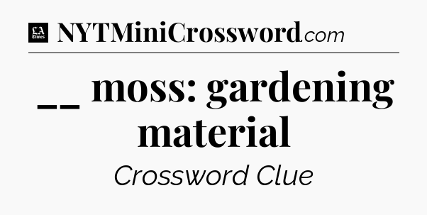 __ moss: gardening material - LA Times Crossword