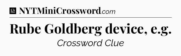 Rube Goldberg device, e.g - LA Times Crossword