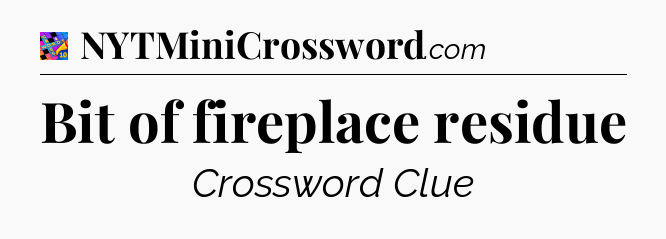 Bit of fireplace residue Crossword Clue