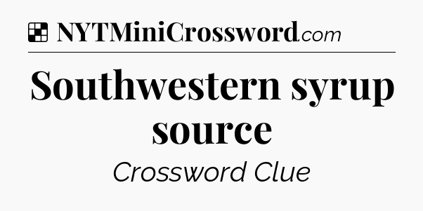 Solution: Southwestern syrup source - NYT Crossword