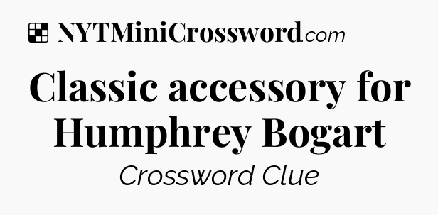 Solution: Classic accessory for Humphrey Bogart - NYT Crossword