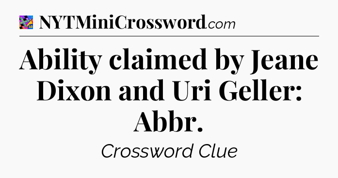 Ability claimed by Jeane Dixon and Uri Geller: Abbr Crossword Clue