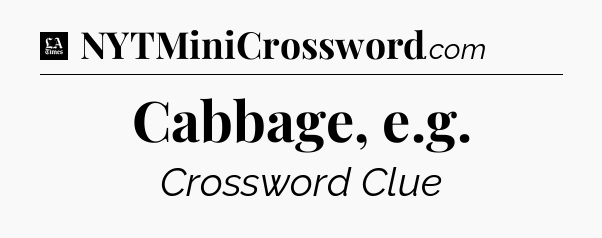 Cabbage, e.g - LA Times Crossword