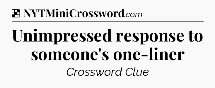 Solution: Unimpressed response to someone's one-liner - NYT Crossword