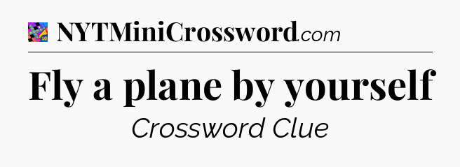 Fly a plane by yourself Crossword Clue