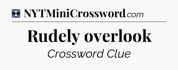 Solution: Rudely overlook - NYT Mini Crossword