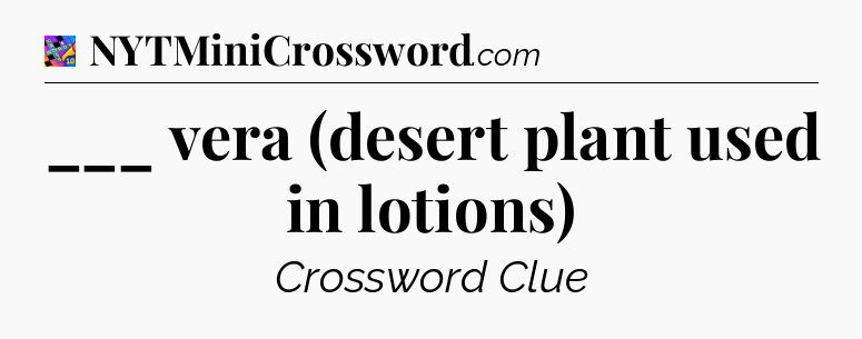 ___ vera (desert plant used in lotions) Crossword Clue