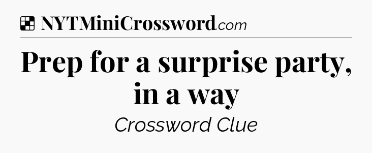 Solution: Prep for a surprise party, in a way - NYT Crossword
