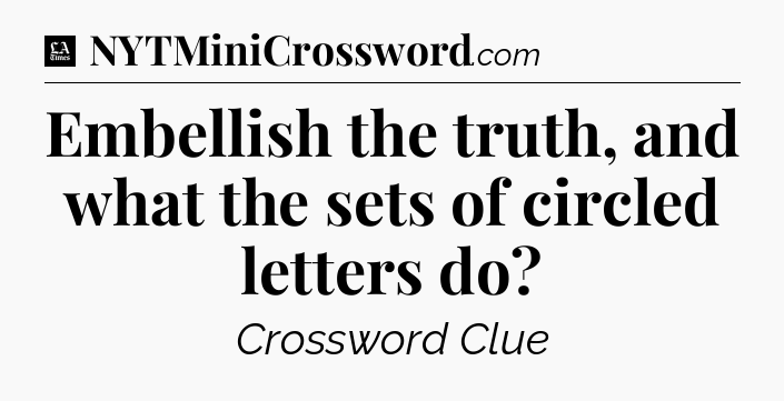 Embellish the truth, and what the sets of circled letters do - LA Times Crossword