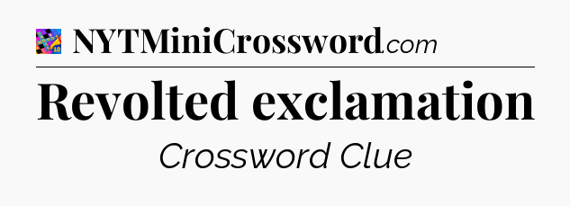 Revolted exclamation Crossword Clue