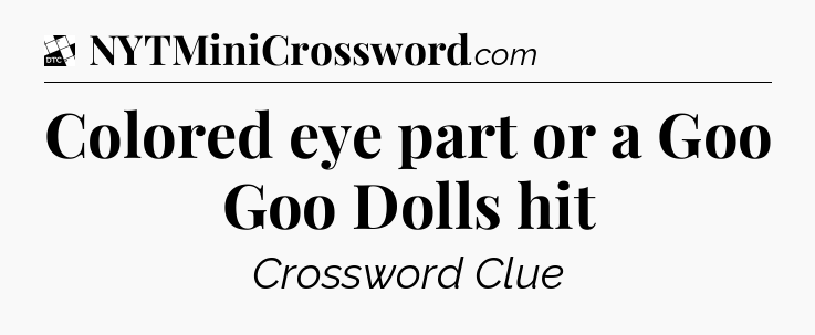Colored eye part or a Goo Goo Dolls hit - Daily Themed Mini Crossword